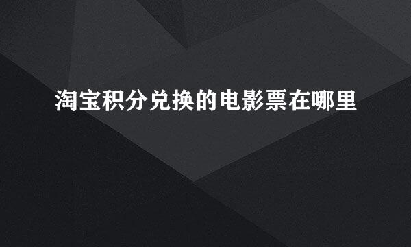 淘宝积分兑换的电影票在哪里