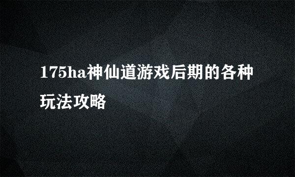 175ha神仙道游戏后期的各种玩法攻略