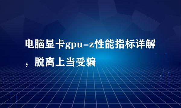 电脑显卡gpu-z性能指标详解，脱离上当受骗