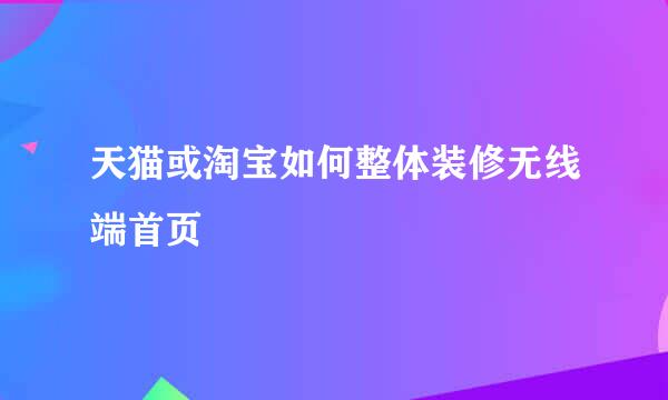 天猫或淘宝如何整体装修无线端首页