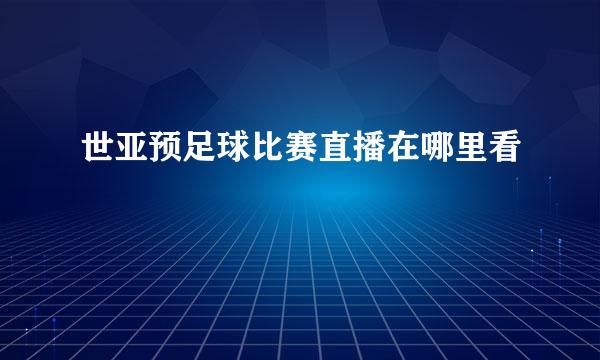 世亚预足球比赛直播在哪里看