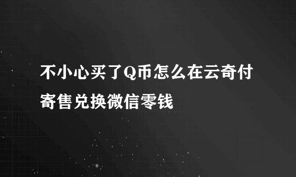 不小心买了Q币怎么在云奇付寄售兑换微信零钱