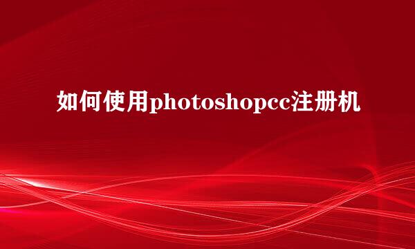 如何使用photoshopcc注册机