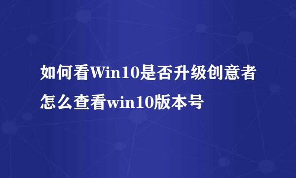 如何看Win10是否升级创意者怎么查看win10版本号