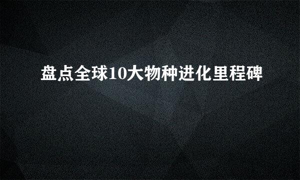 盘点全球10大物种进化里程碑