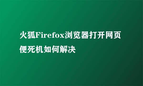 火狐Firefox浏览器打开网页便死机如何解决