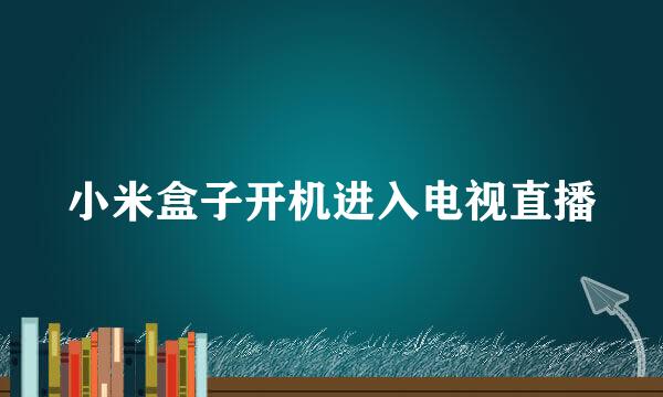 小米盒子开机进入电视直播