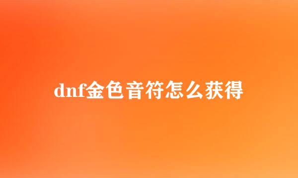 dnf金色音符怎么获得