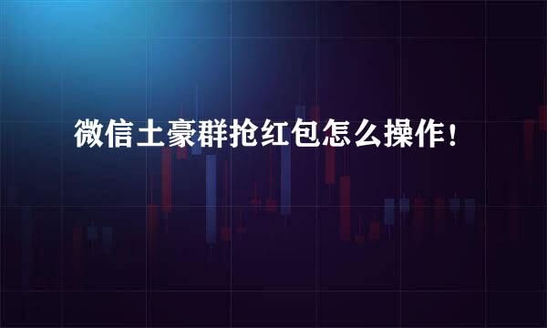 微信土豪群抢红包怎么操作！