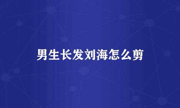 男生长发刘海怎么剪