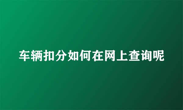 车辆扣分如何在网上查询呢