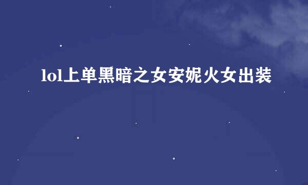 lol上单黑暗之女安妮火女出装