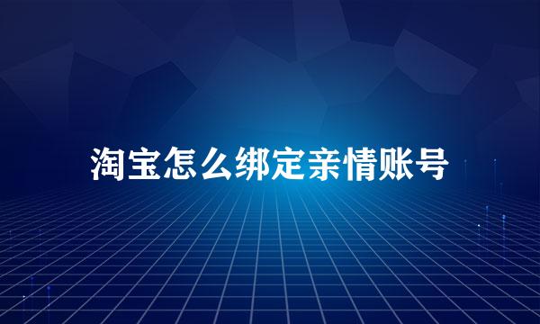 淘宝怎么绑定亲情账号