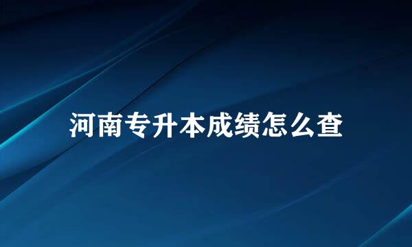 河南专升本成绩怎么查