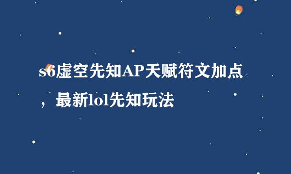 s6虚空先知AP天赋符文加点，最新lol先知玩法
