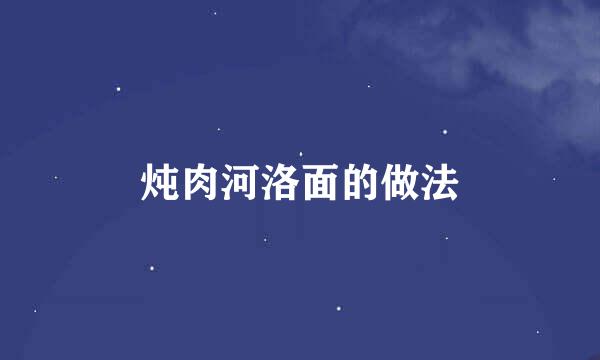 炖肉河洛面的做法