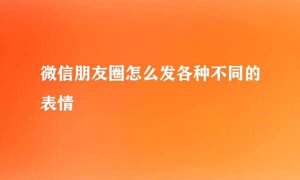 微信朋友圈怎么发各种不同的表情