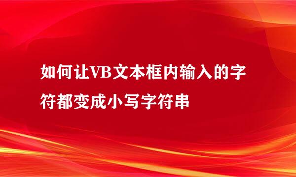 如何让VB文本框内输入的字符都变成小写字符串