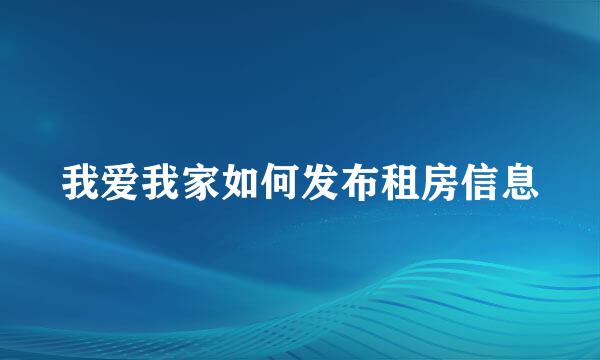 我爱我家如何发布租房信息
