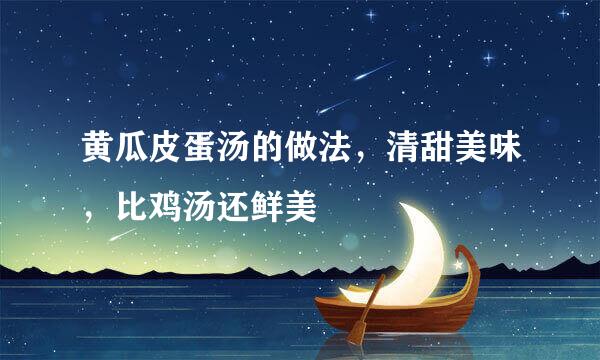 黄瓜皮蛋汤的做法，清甜美味，比鸡汤还鲜美