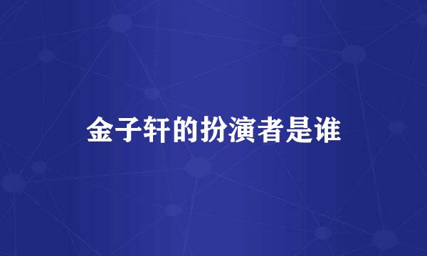 金子轩的扮演者是谁