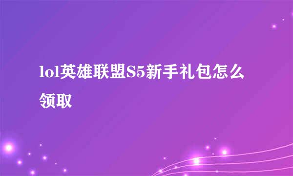 lol英雄联盟S5新手礼包怎么领取