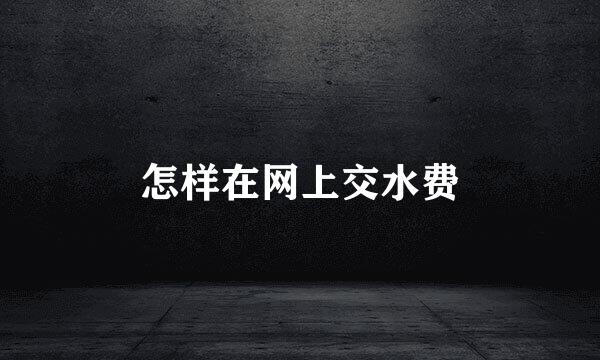 怎样在网上交水费