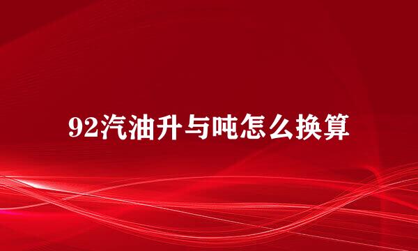 92汽油升与吨怎么换算