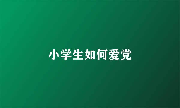 小学生如何爱党