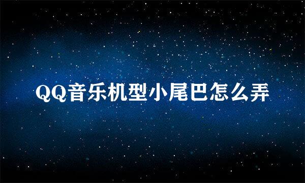 QQ音乐机型小尾巴怎么弄