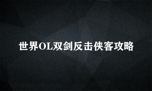世界OL双剑反击侠客攻略