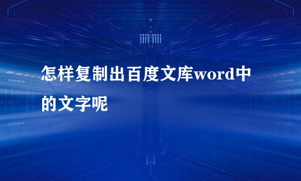 怎样复制出百度文库word中的文字呢