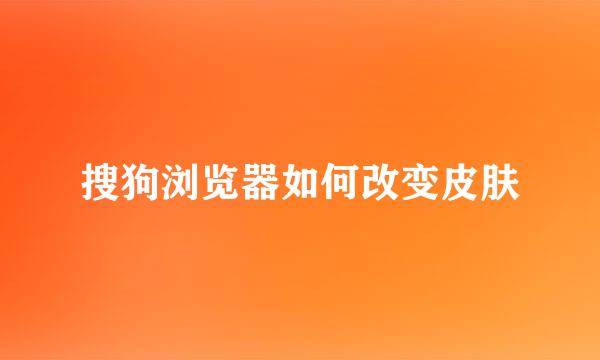 搜狗浏览器如何改变皮肤