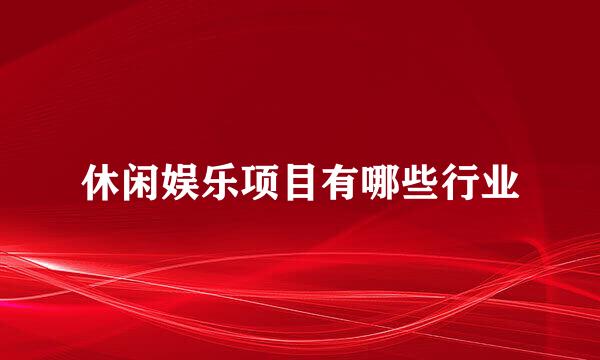 休闲娱乐项目有哪些行业
