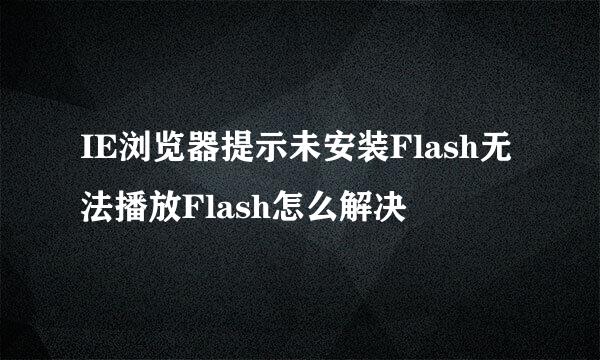 IE浏览器提示未安装Flash无法播放Flash怎么解决