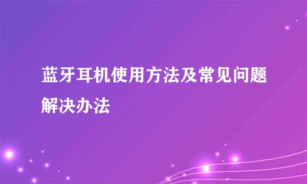 蓝牙耳机使用方法及常见问题解决办法