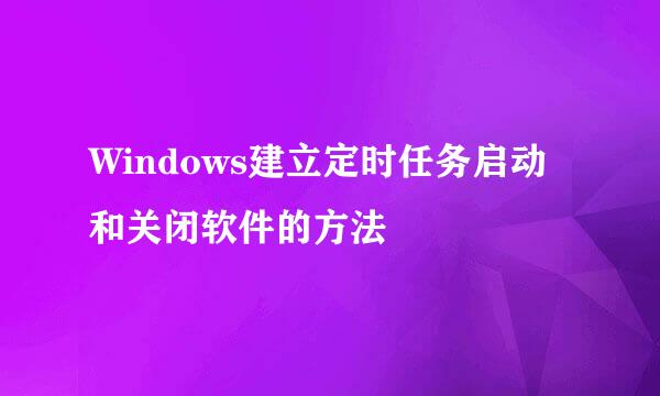 Windows建立定时任务启动和关闭软件的方法