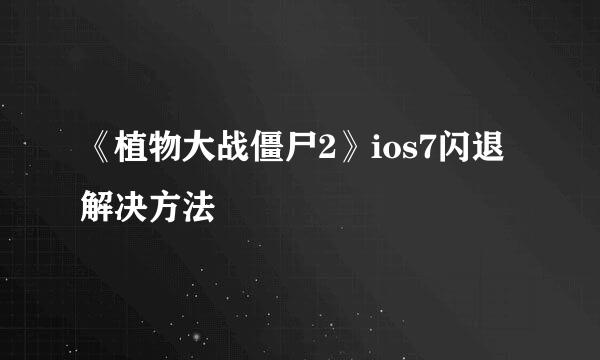 《植物大战僵尸2》ios7闪退解决方法