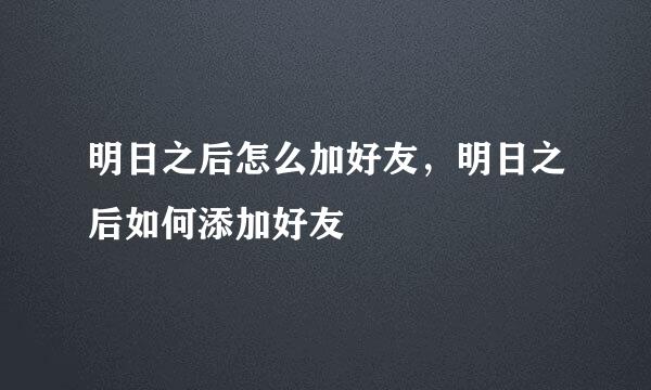 明日之后怎么加好友，明日之后如何添加好友