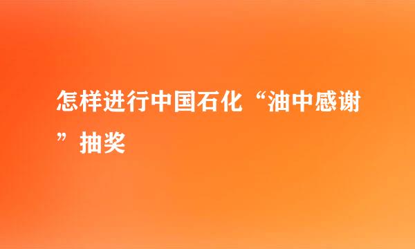 怎样进行中国石化“油中感谢”抽奖