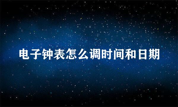 电子钟表怎么调时间和日期