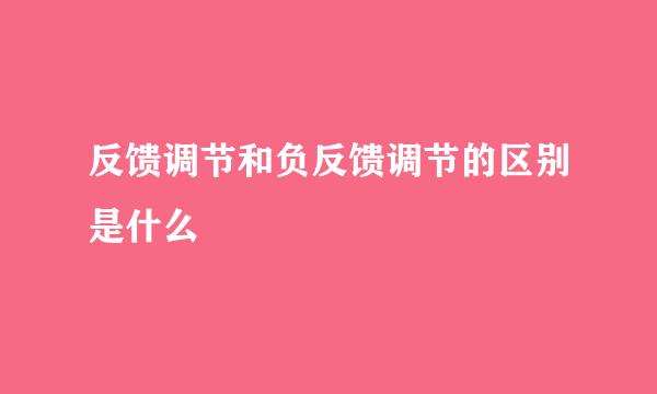 反馈调节和负反馈调节的区别是什么