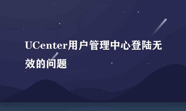 UCenter用户管理中心登陆无效的问题
