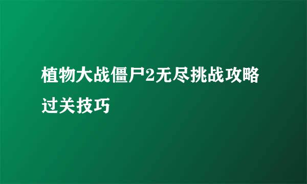 植物大战僵尸2无尽挑战攻略 过关技巧