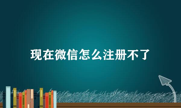 现在微信怎么注册不了