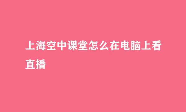 上海空中课堂怎么在电脑上看直播