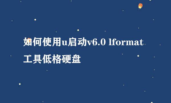 如何使用u启动v6.0 lformat工具低格硬盘