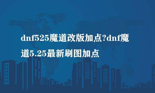 dnf525魔道改版加点?dnf魔道5.25最新刷图加点