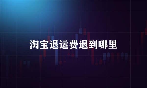淘宝退运费退到哪里