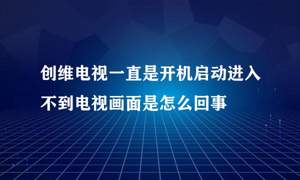 创维电视一直是开机启动进入不到电视画面是怎么回事